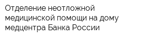 Отделение неотложной медицинской помощи на дому медцентра Банка России