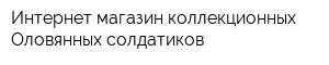 Интернет-магазин коллекционных Оловянных солдатиков
