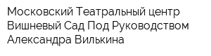 Московский Театральный центр Вишневый Сад Под Руководством Александра Вилькина