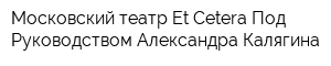 Московский театр Et Cetera Под Руководством Александра Калягина