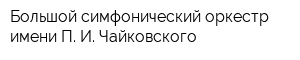 Большой симфонический оркестр имени П И Чайковского