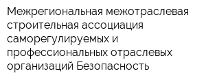 Межрегиональная межотраслевая строительная ассоциация саморегулируемых и профессиональных отраслевых организаций Безопасность