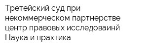 Третейский суд при некоммерческом партнерстве центр правовых исследоваинй Наука и практика