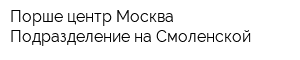 Порше центр Москва Подразделение на Смоленской
