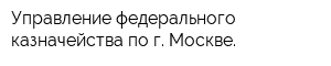 Управление федерального казначейства по г Москве
