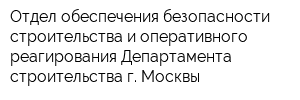 Отдел обеспечения безопасности строительства и оперативного реагирования Департамента строительства г Москвы