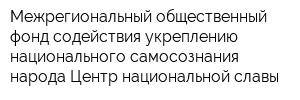 Межрегиональный общественный фонд содействия укреплению национального самосознания народа Центр национальной славы