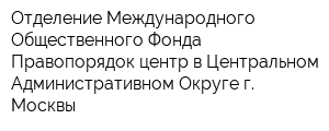 Отделение Международного Общественного Фонда Правопорядок-центр в Центральном Административном Округе г Москвы