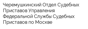 Черемушкинский Отдел Судебных Приставов Управления Федеральной Службы Судебных Приставов по Москве