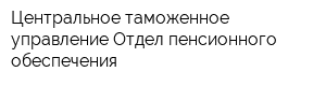 Центральное таможенное управление Отдел пенсионного обеспечения