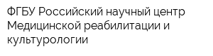ФГБУ Российский научный центр Медицинской реабилитации и культурологии