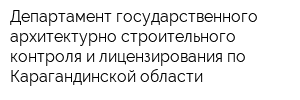 Департамент государственного архитектурно-строительного контроля и лицензирования по Карагандинской области