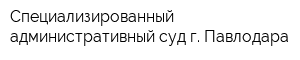 Специализированный административный суд г Павлодара
