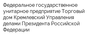 Федеральное государственное унитарное предприятие Торговый дом Кремлевский Управления делами Президента Российской Федерации