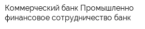 Коммерческий банк Промышленно-финансовое сотрудничество банк