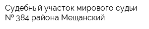 Судебный участок мирового судьи   384 района Мещанский