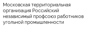 Московская территориальная организация Российский независимый профсоюз работников угольной промышленности