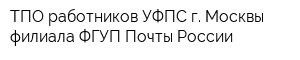 ТПО работников УФПС г Москвы - филиала ФГУП Почты России
