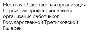 Местная общественная организация Первичная профессиональная организация работников Государственной Третьяковской Галереи