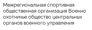 Межрегиональная спортивная общественная организация Военно-охотничье общество центральных органов военного управления