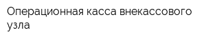 Операционная касса внекассового узла