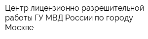 Центр лицензионно-разрешительной работы ГУ МВД России по городу Москве