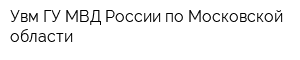 Увм ГУ МВД России по Московской области