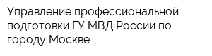 Управление профессиональной подготовки ГУ МВД России по городу Москве