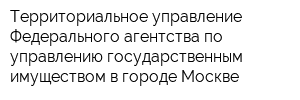 Территориальное управление Федерального агентства по управлению государственным имуществом в городе Москве