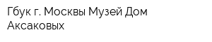 Гбук г Москвы Музей Дом Аксаковых