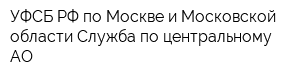 УФСБ РФ по Москве и Московской области Служба по центральному АО