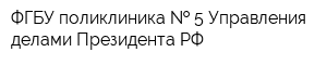 ФГБУ поликлиника   5 Управления делами Президента РФ