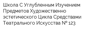 Школа С Углубленным Изучением Предметов Художественно-эстетического Цикла Средствами Театрального Искусства   123