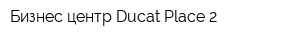 Бизнес-центр Ducat Place 2
