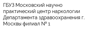 ГБУЗ Московский научно-практический центр наркологии Департамента здравоохранения г Москвы филиал   1