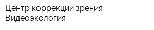 Центр коррекции зрения Видеоэкология
