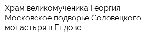 Храм великомученика Георгия Московское подворье Соловецкого монастыря в Ендове