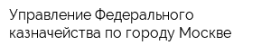 Управление Федерального казначейства по городу Москве