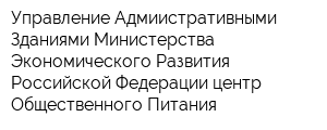 Управление Адмиистративными Зданиями Министерства Экономического Развития Российской Федерации центр Общественного Питания