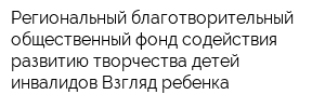 Региональный благотворительный общественный фонд содействия развитию творчества детей-инвалидов Взгляд ребенка