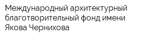 Международный архитектурный благотворительный фонд имени Якова Чернихова