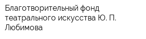 Благотворительный фонд театрального искусства Ю П Любимова