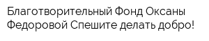 Благотворительный Фонд Оксаны Федоровой Спешите делать добро!