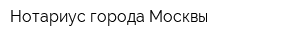 Нотариус города Москвы
