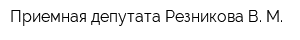 Приемная депутата Резникова В М