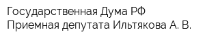 Государственная Дума РФ Приемная депутата Ильтякова А В