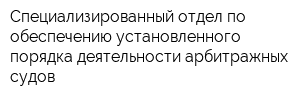 Специализированный отдел по обеспечению установленного порядка деятельности арбитражных судов