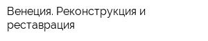 Венеция Реконструкция и реставрация