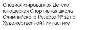 Специализированная Детско-юношеская Спортивная школа Олимпийского Резерва   12 по Художественной Гимнастике