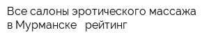 Все салоны эротического массажа в Мурманске - рейтинг